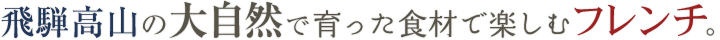 飛騨高山の大自然で育った食材で楽しむフレンチ。