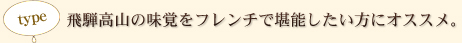 type：飛騨高山の味覚をフレンチで堪能したい方にオススメ。